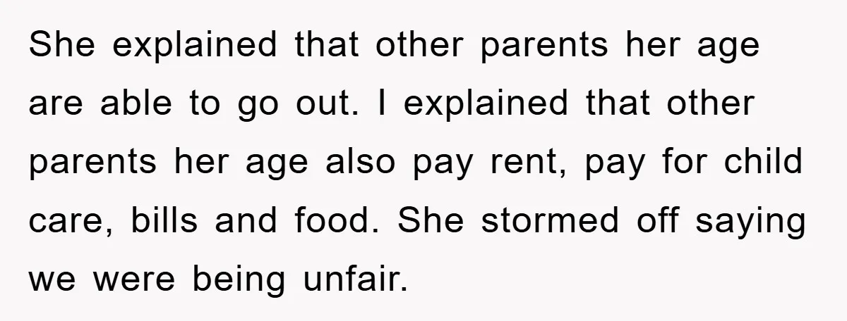 She explained that other parents her age are able to go out. I explained that other parents her age also pay rent, pay for child care, bills and food. She...