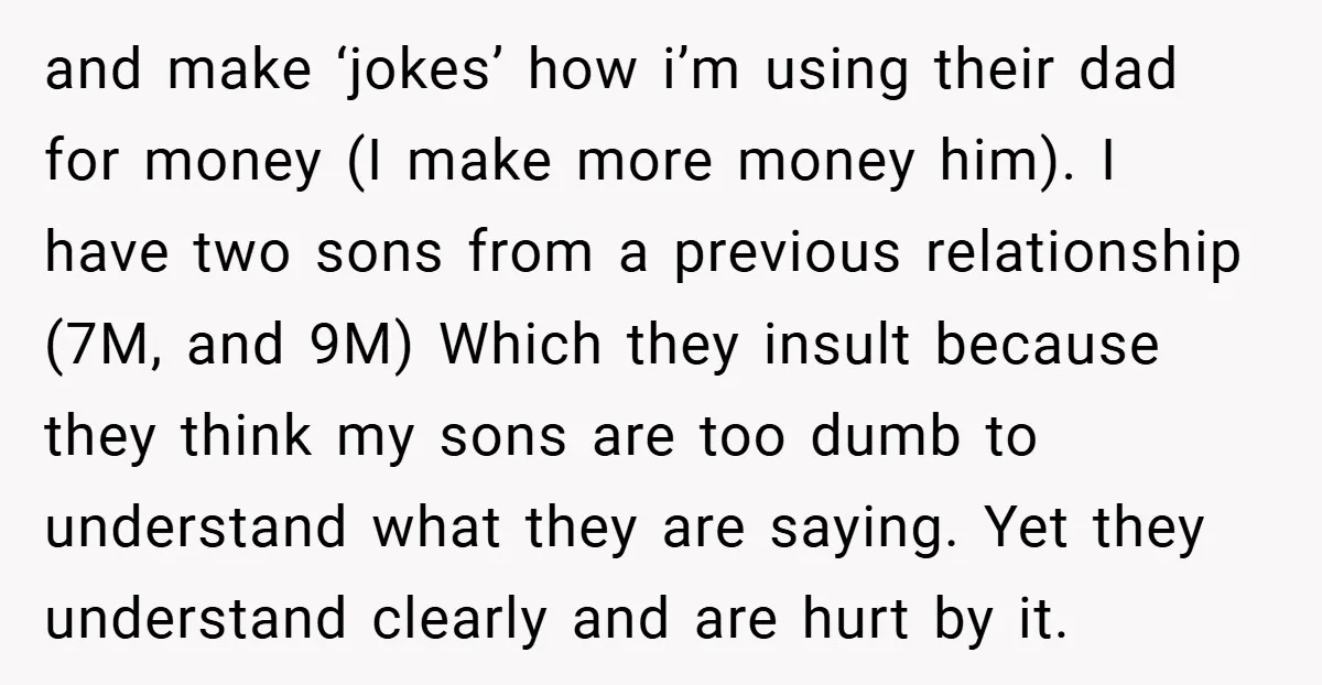 and make ‘jokes’ how i’m using their dad for money (I make more money him). I have two sons from a previous relationship (7M, and 9M) Which they insult because...