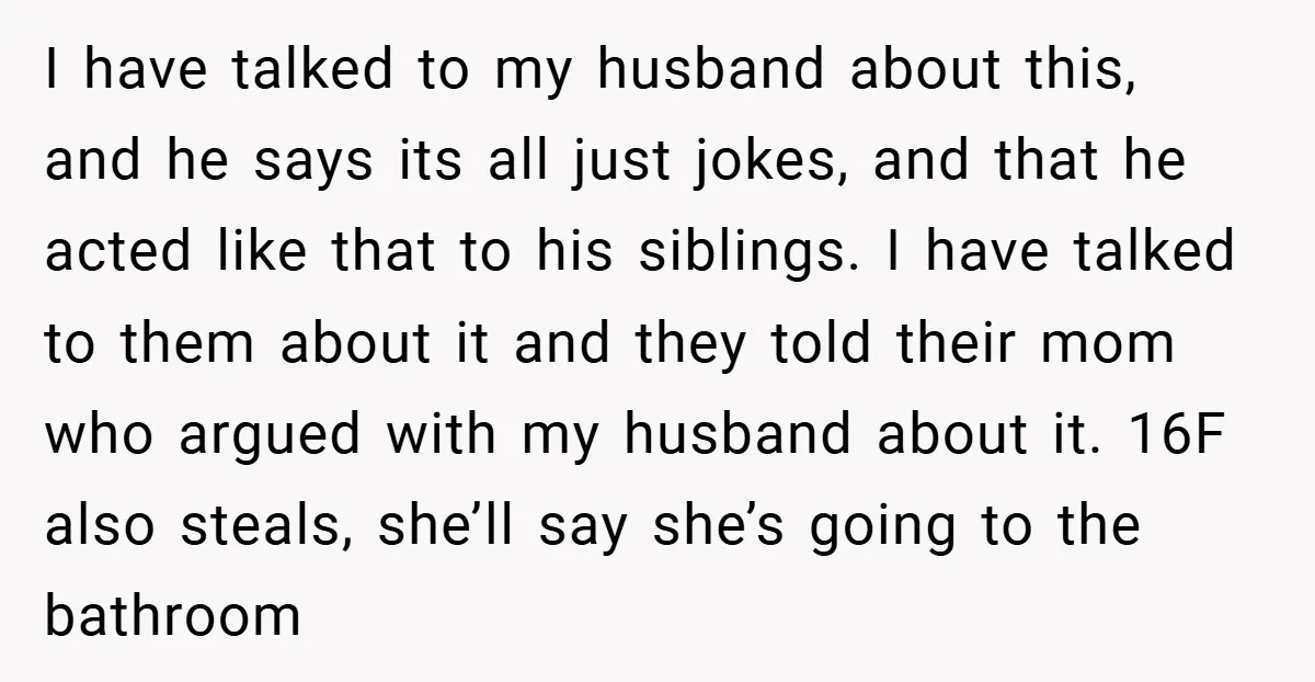 I have talked to my husband about this, and he says its all just jokes, and that he acted like that to his siblings. I have talked to them about...