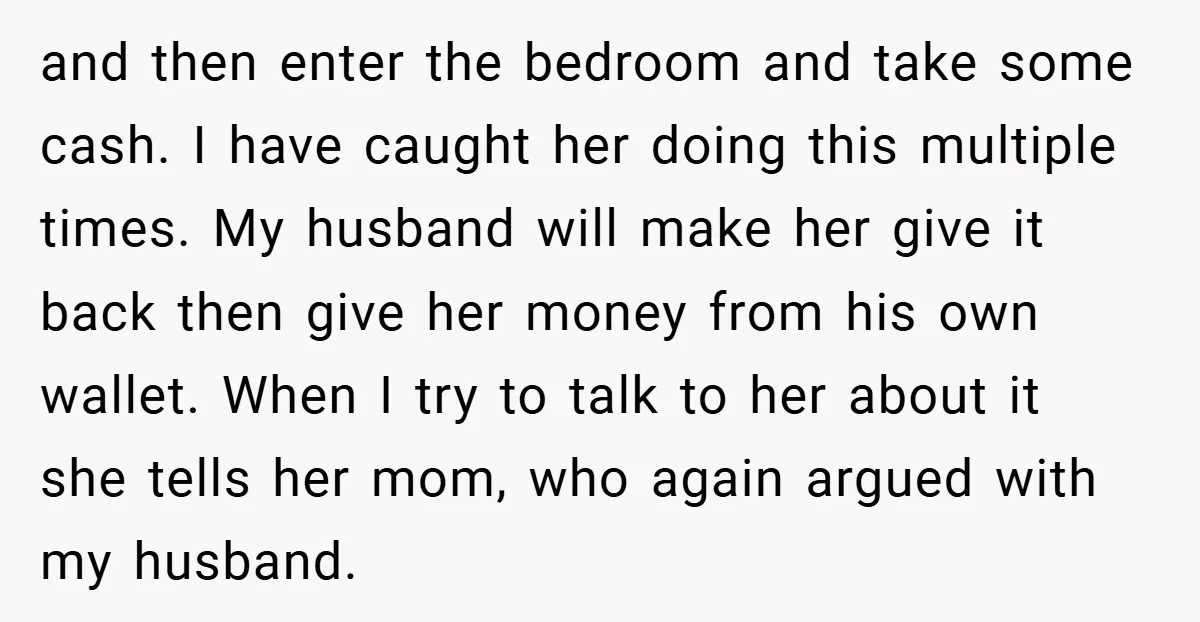 and then enter the bedroom and take some cash. I have caught her doing this multiple times. My husband will make her give it back then give her money from...