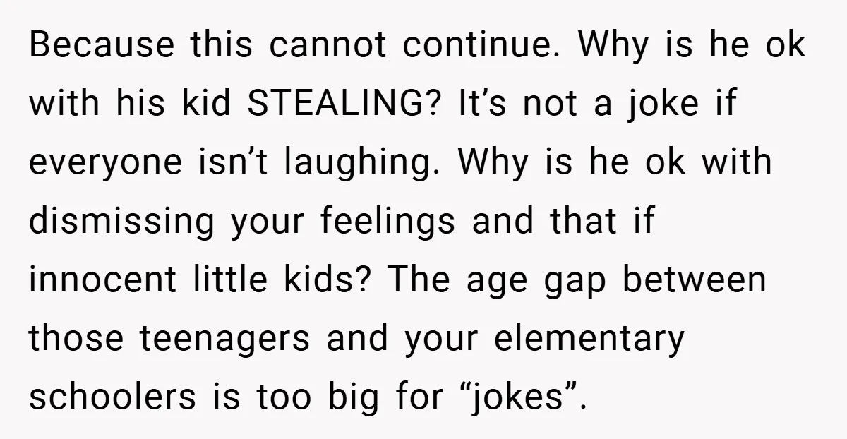Because this cannot continue. Why is he ok with his kid STEALING? It’s not a joke if everyone isn’t laughing. Why is he ok with dismissing your feelings and that...