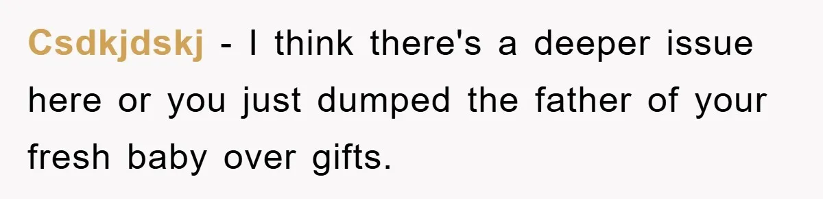 Csdkjdskj − I think there's a deeper issue here or you just dumped the father of your fresh baby over gifts.