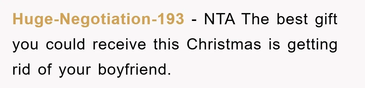 Huge-Negotiation-193 − NTA The best gift you could receive this Christmas is getting rid of your boyfriend.