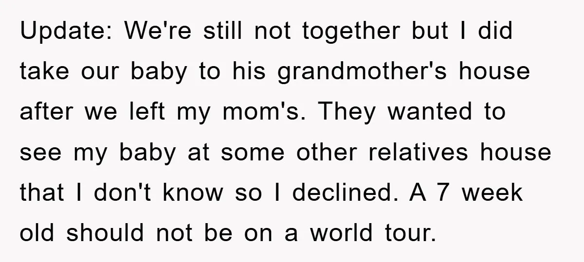 Update: We're still not together but I did take our baby to his grandmother's house after we left my mom's. They wanted to see my baby at some other relatives...