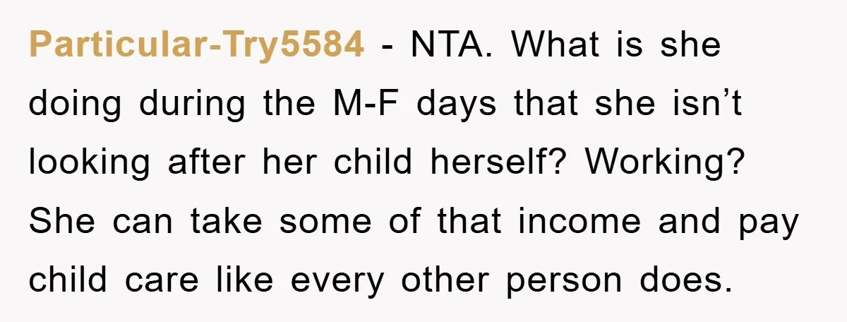 Particular-Try5584 − NTA. What is she doing during the M-F days that she isn’t looking after her child herself? Working? She can take some of that income and pay child...
