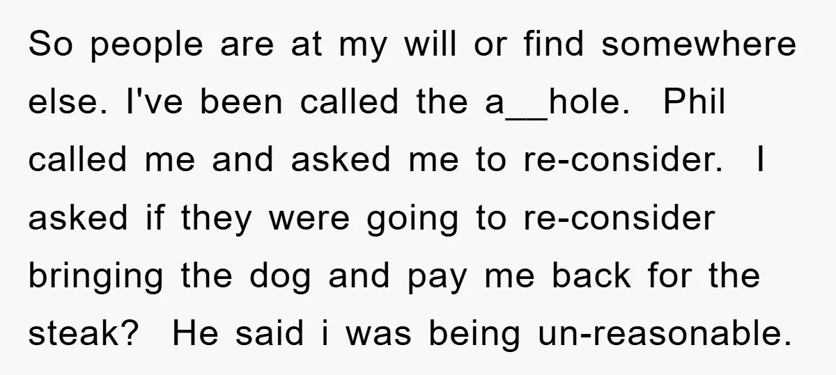 So people are at my will or find somewhere else. I've been called the a__hole. Phil called me and asked me to re-consider. I asked if they were going to...