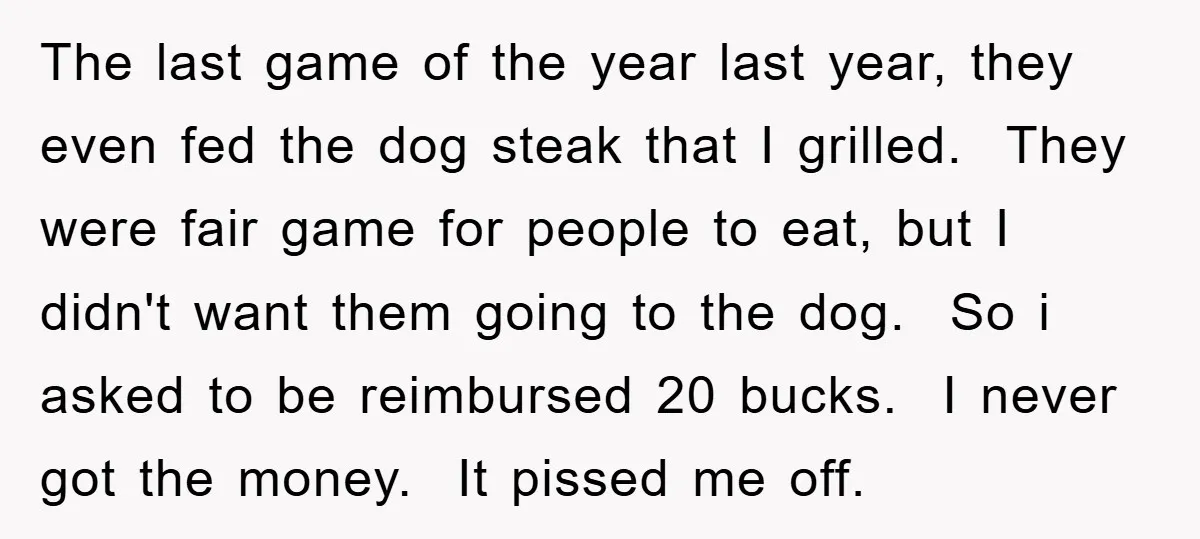 The last game of the year last year, they even fed the dog steak that I grilled. They were fair game for people to eat, but I didn't want them...