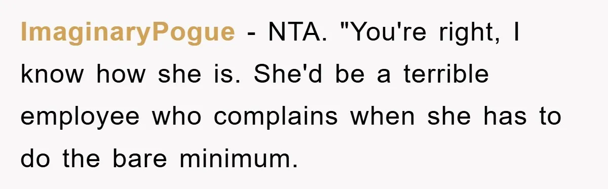ImaginaryPogue − NTA. "You're right, I know how she is. She'd be a terrible employee who complains when she has to do the bare minimum.