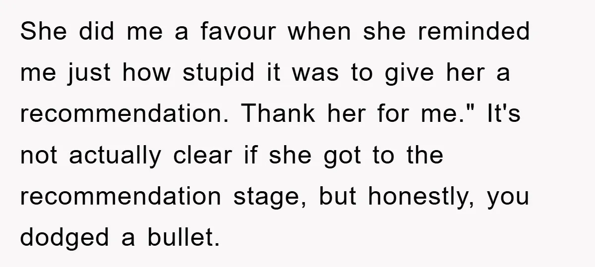She did me a favour when she reminded me just how stupid it was to give her a recommendation. Thank her for me." It's not actually clear if she got...
