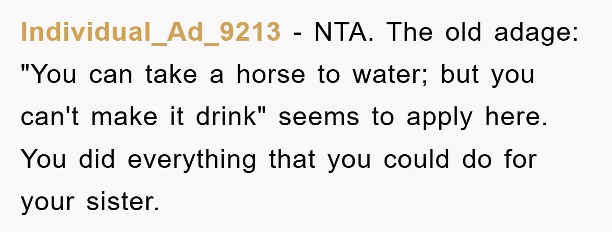 Individual_Ad_9213 − NTA. The old adage: "You can take a horse to water; but you can't make it drink" seems to apply here. You did everything that you could do...