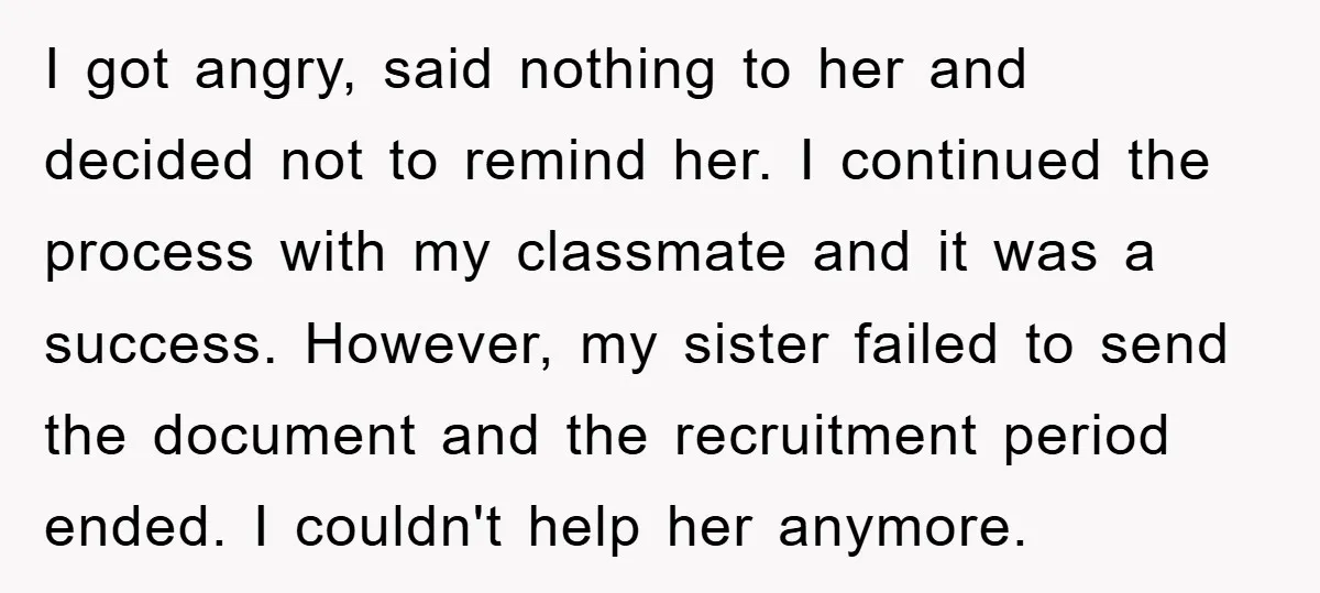 I got angry, said nothing to her and decided not to remind her. I continued the process with my classmate and it was a success. However, my sister failed to...