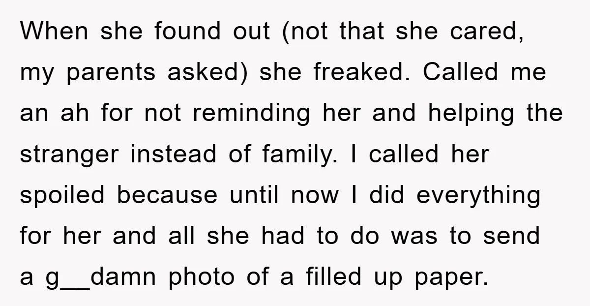 When she found out (not that she cared, my parents asked) she freaked. Called me an ah for not reminding her and helping the stranger instead of family. I called...