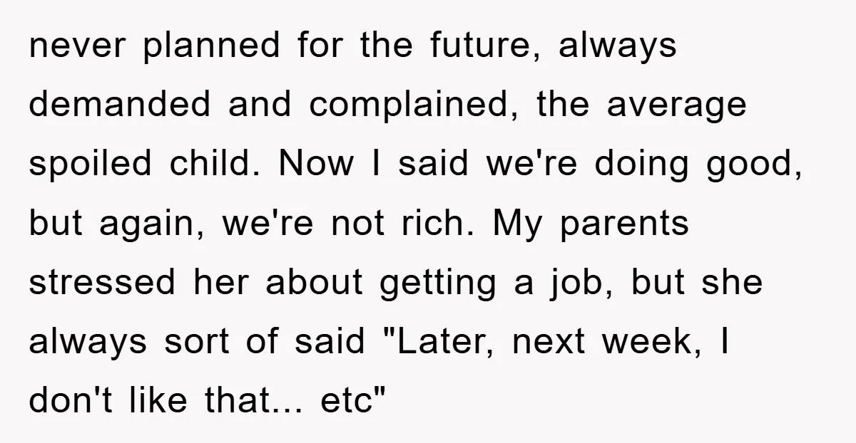 never planned for the future, always demanded and complained, the average spoiled child. Now I said we're doing good, but again, we're not rich. My parents stressed her about getting...
