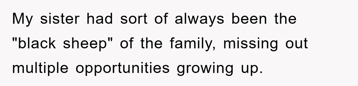 My sister had sort of always been the "black sheep" of the family, missing out multiple opportunities growing up.