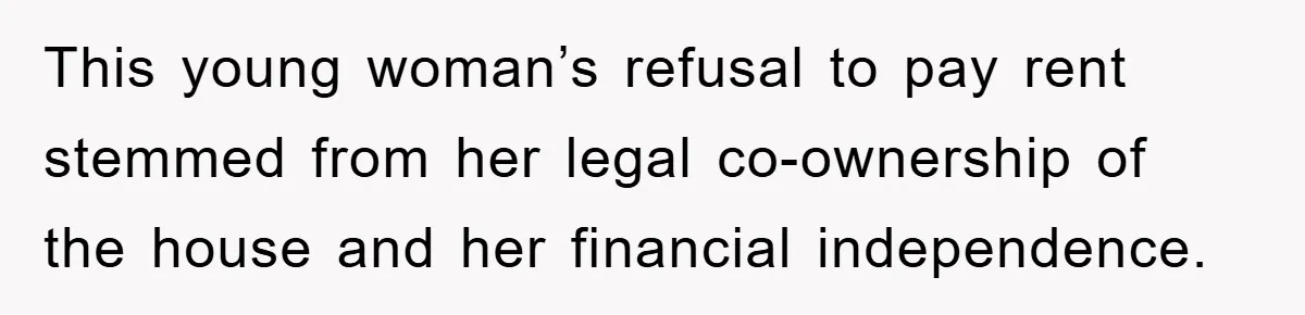 This young woman’s refusal to pay rent stemmed from her legal co-ownership of the house and her financial independence.
