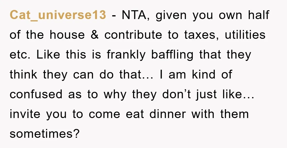 Cat_universe13 − NTA, given you own half of the house & contribute to taxes, utilities etc. Like this is frankly baffling that they think they can do that… I am...