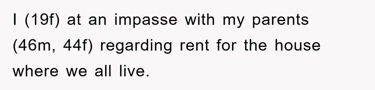 I (19f) at an impasse with my parents (46m, 44f) regarding rent for the house where we all live.