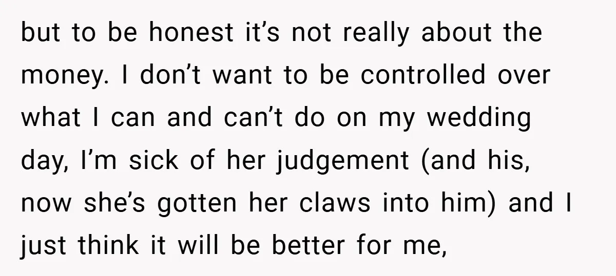 but to be honest it’s not really about the money. I don’t want to be controlled over what I can and can’t do on my wedding day, I’m sick of...