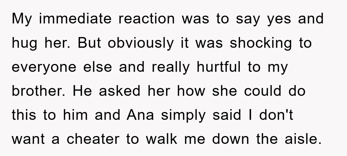 My immediate reaction was to say yes and hug her. But obviously it was shocking to everyone else and really hurtful to my brother. He asked her how she could...