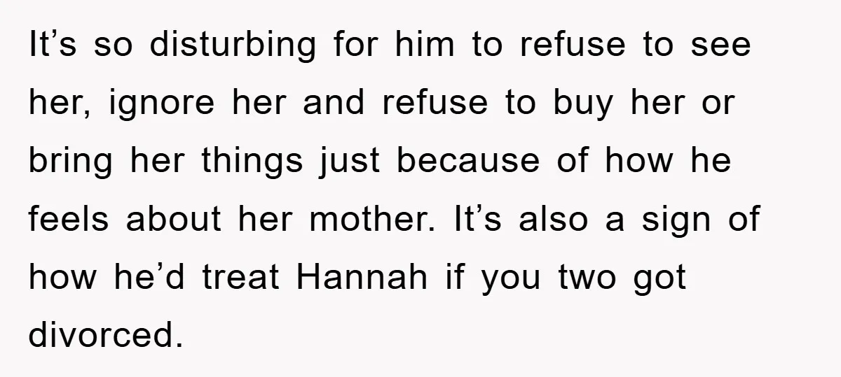 It’s so disturbing for him to refuse to see her, ignore her and refuse to buy her or bring her things just because of how he feels about her mother....