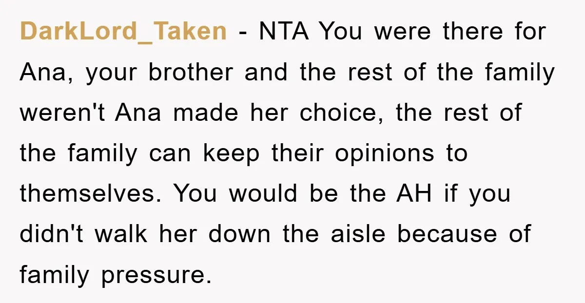 DarkLord_Taken − NTA You were there for Ana, your brother and the rest of the family weren't Ana made her choice, the rest of the family can keep their opinions...
