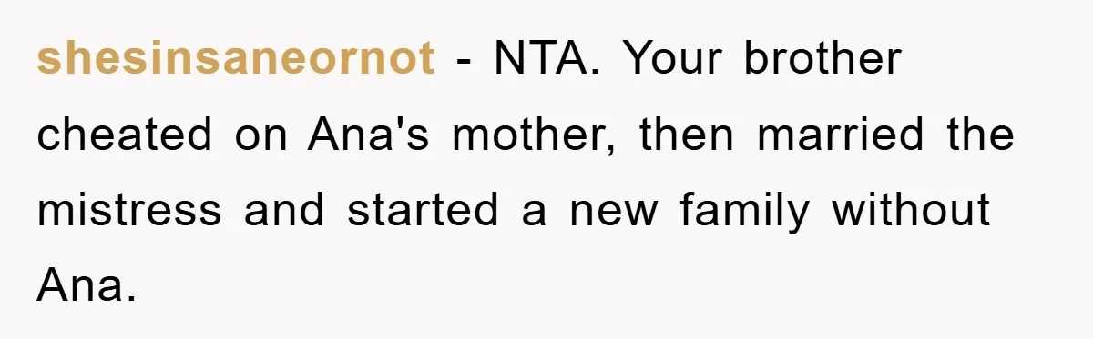 shesinsaneornot − NTA. Your brother cheated on Ana's mother, then married the mistress and started a new family without Ana.