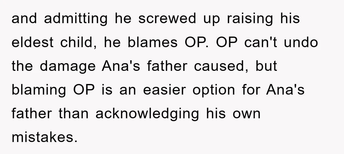 and admitting he screwed up raising his eldest child, he blames OP. OP can't undo the damage Ana's father caused, but blaming OP is an easier option for Ana's father...