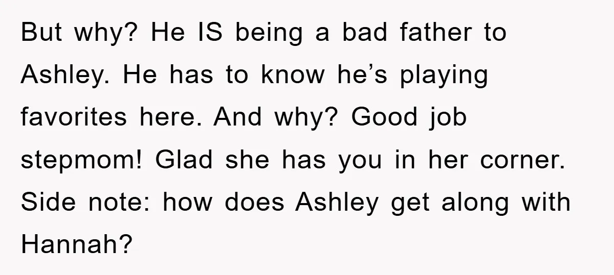 But why? He IS being a bad father to Ashley. He has to know he’s playing favorites here. And why? Good job stepmom! Glad she has you in her corner....