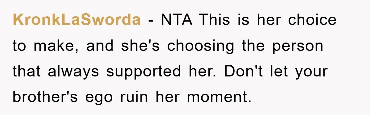 KronkLaSworda − NTA This is her choice to make, and she's choosing the person that always supported her. Don't let your brother's ego ruin her moment.