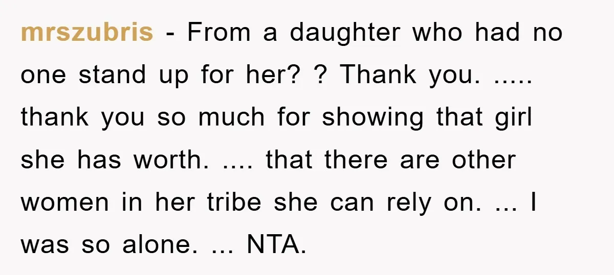 mrszubris − From a daughter who had no one stand up for her? ? Thank you. ..... thank you so much for showing that girl she has worth. .... that...