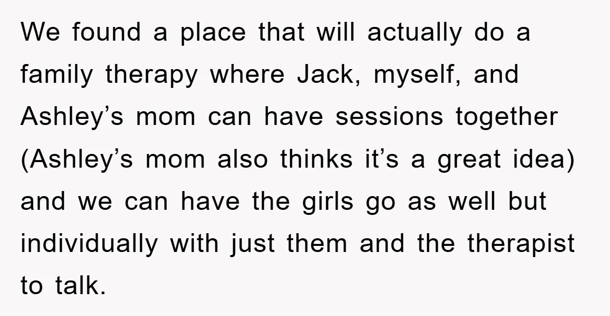 We found a place that will actually do a family therapy where Jack, myself, and Ashley’s mom can have sessions together (Ashley’s mom also thinks it’s a great idea) and...