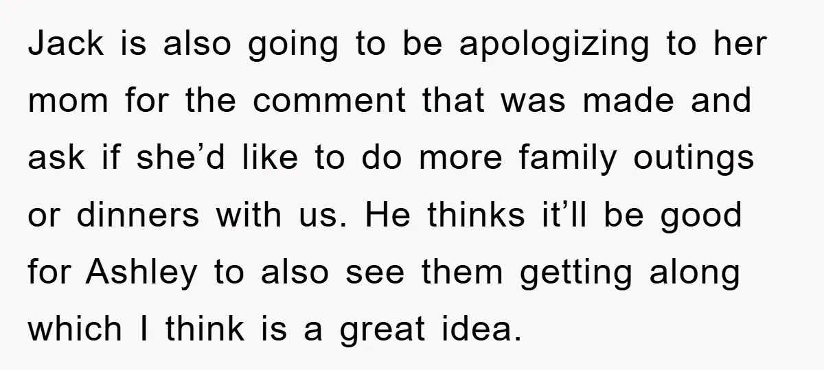 Jack is also going to be apologizing to her mom for the comment that was made and ask if she’d like to do more family outings or dinners with us....