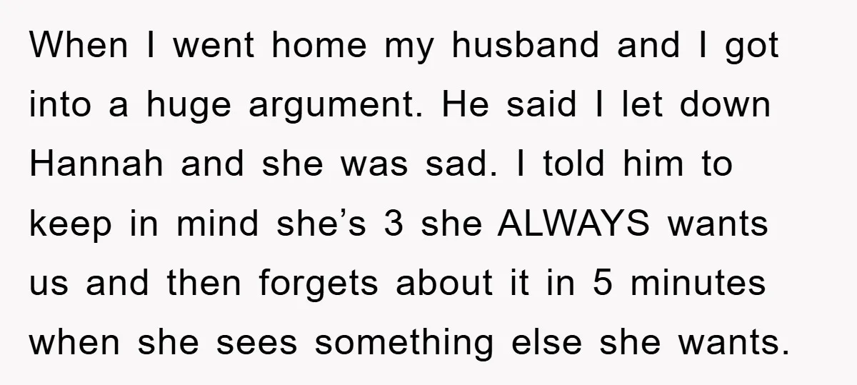 When I went home my husband and I got into a huge argument. He said I let down Hannah and she was sad. I told him to keep in mind...