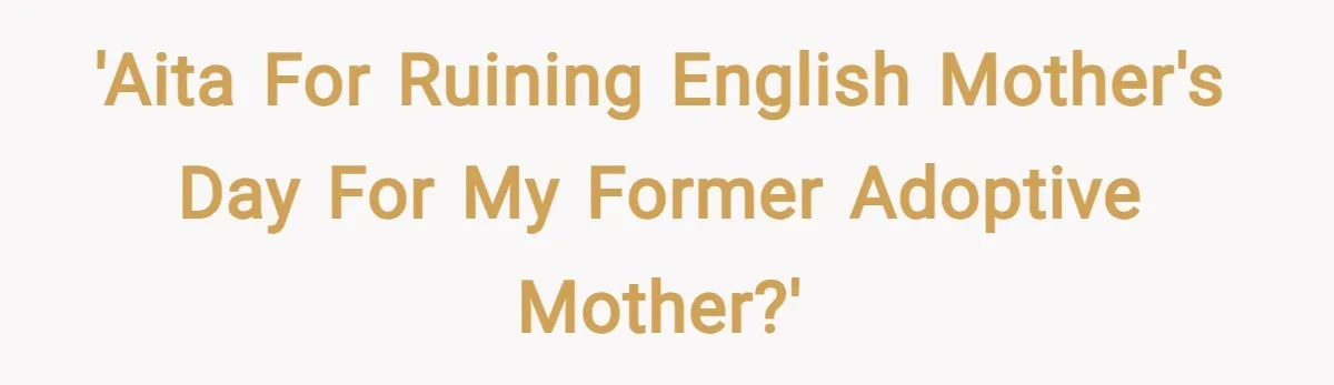 'AITA for ruining English Mother's Day for my former adoptive mother?'