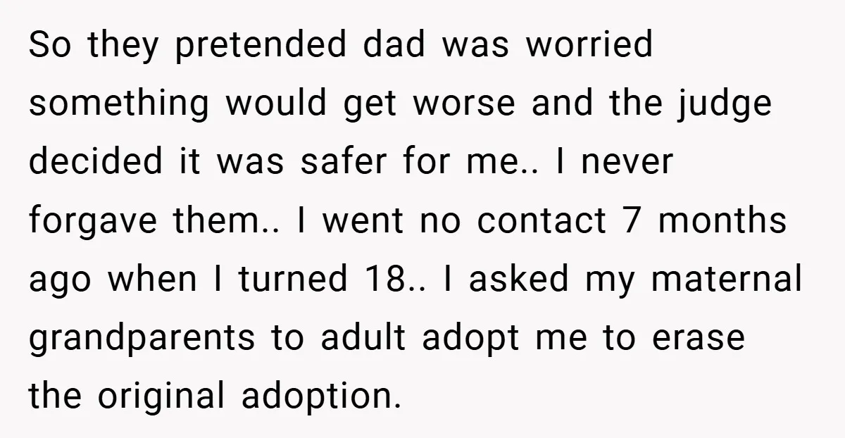 So they pretended dad was worried something would get worse and the judge decided it was safer for me.. I never forgave them.. I went no contact 7 months ago...