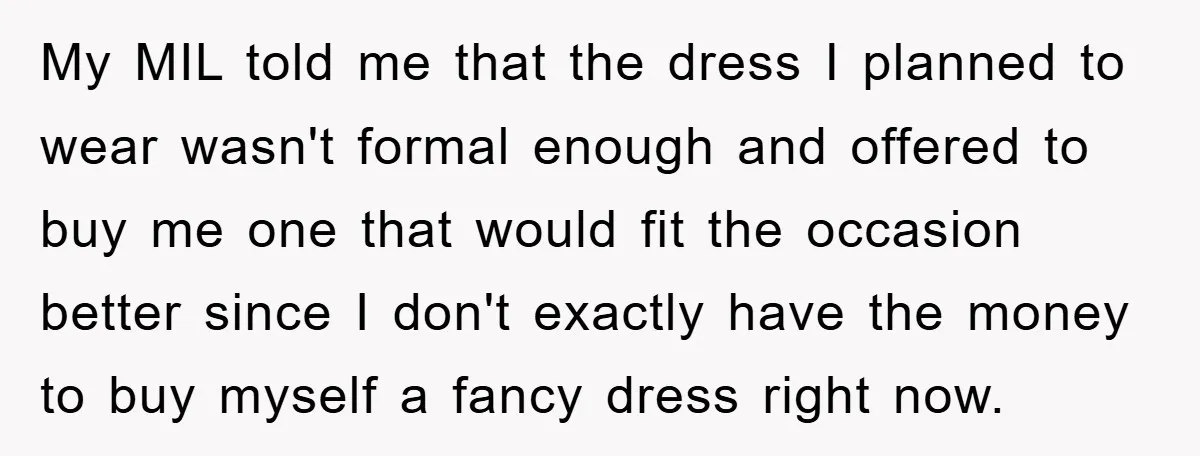 My MIL told me that the dress I planned to wear wasn't formal enough and offered to buy me one that would fit the occasion better since I don't exactly...