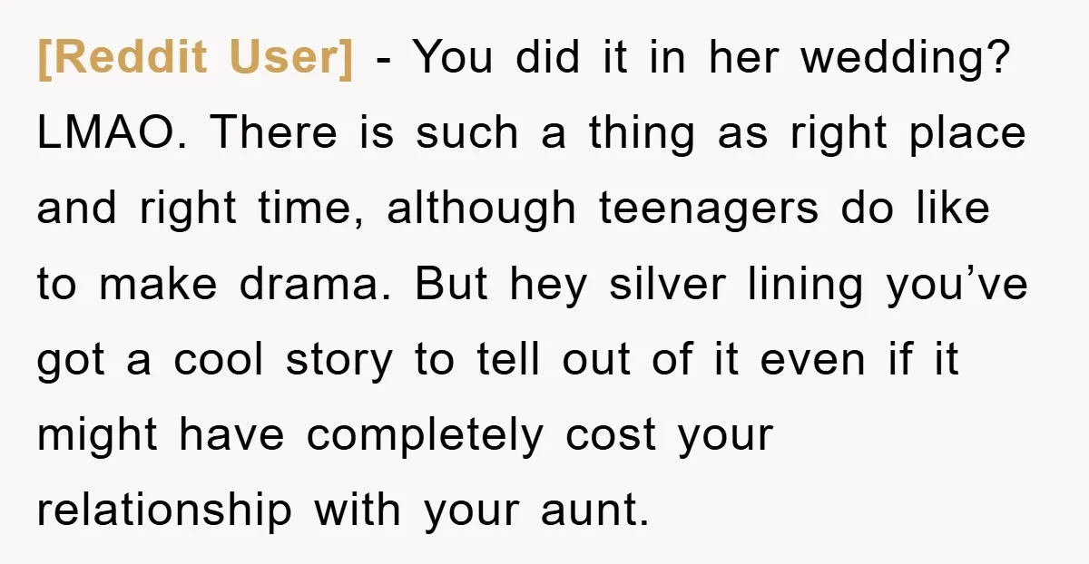 [Reddit User] − You did it in her wedding? LMAO. There is such a thing as right place and right time, although teenagers do like to make drama. But hey...