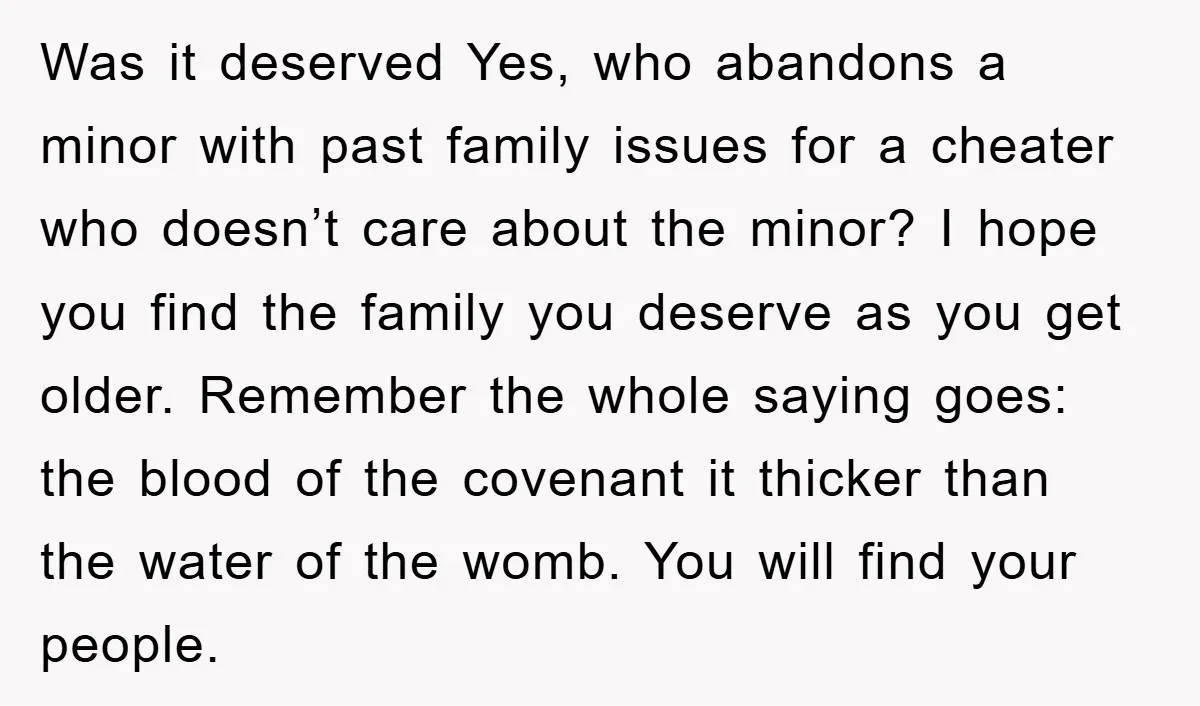 Was it deserved Yes, who abandons a minor with past family issues for a cheater who doesn’t care about the minor? I hope you find the family you deserve as...