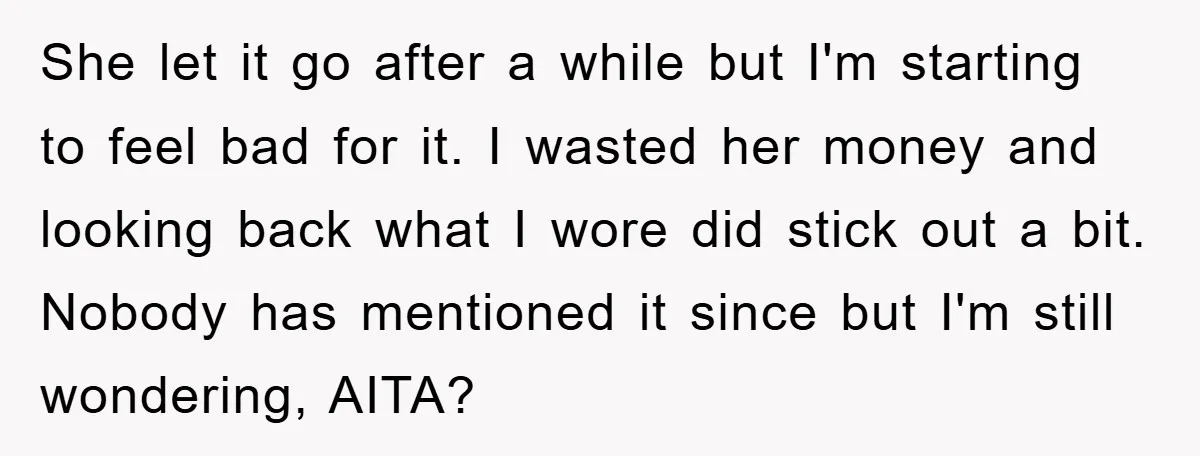 She let it go after a while but I'm starting to feel bad for it. I wasted her money and looking back what I wore did stick out a bit....