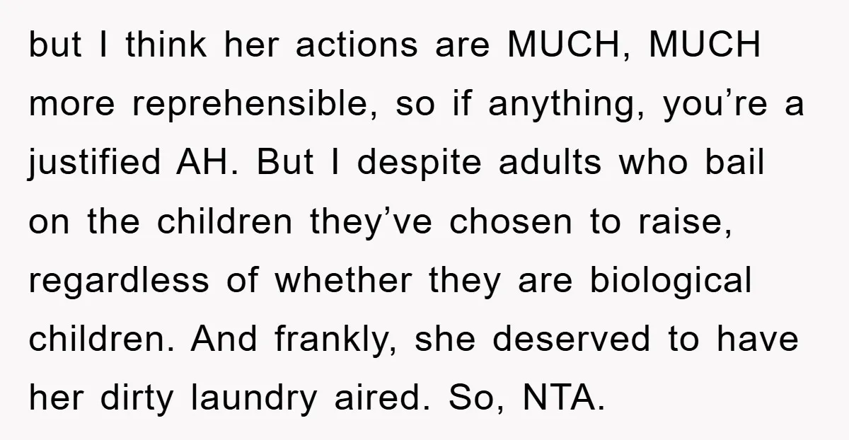 but I think her actions are MUCH, MUCH more reprehensible, so if anything, you’re a justified AH. But I despite adults who bail on the children they’ve chosen to raise,...