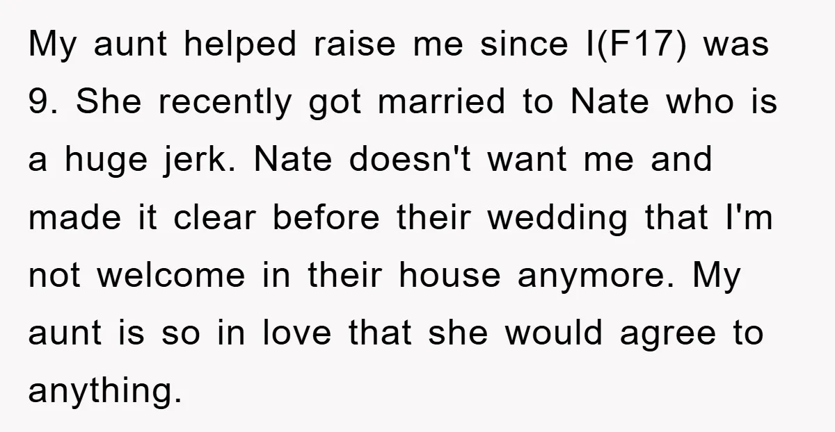 My aunt helped raise me since I(F17) was 9. She recently got married to Nate who is a huge jerk. Nate doesn't want me and made it clear before their...