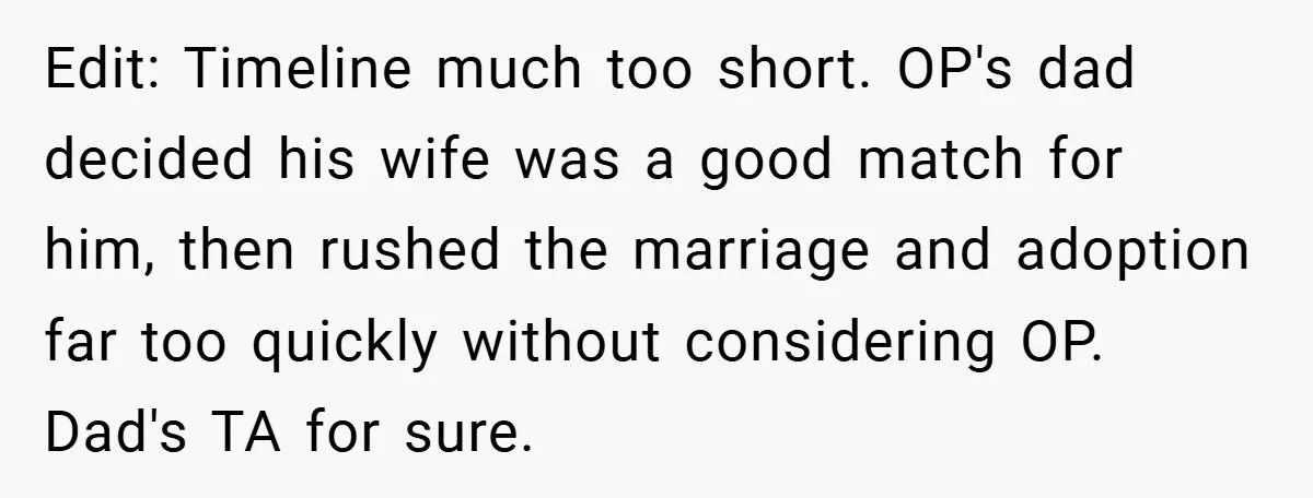Edit: Timeline much too short. OP's dad decided his wife was a good match for him, then rushed the marriage and adoption far too quickly without considering OP. Dad's TA...