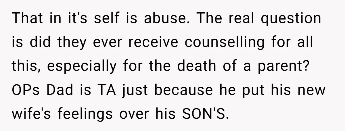 That in it's self is abuse. The real question is did they ever receive counselling for all this, especially for the death of a parent? OPs Dad is TA just...