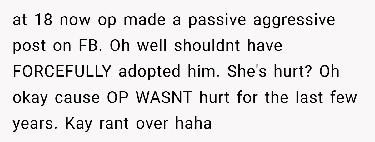 at 18 now op made a passive aggressive post on FB. Oh well shouldnt have FORCEFULLY adopted him. She's hurt? Oh okay cause OP WASNT hurt for the last few...