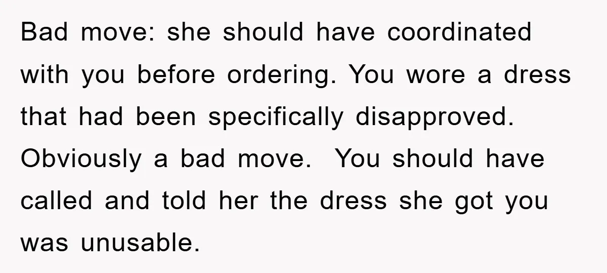 Bad move: she should have coordinated with you before ordering. You wore a dress that had been specifically disapproved. Obviously a bad move. You should have called and told her...