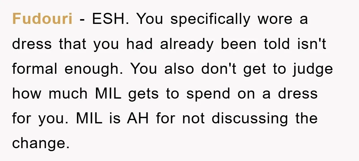 Fudouri − ESH. You specifically wore a dress that you had already been told isn't formal enough. You also don't get to judge how much MIL gets to spend on...