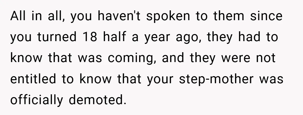 All in all, you haven't spoken to them since you turned 18 half a year ago, they had to know that was coming, and they were not entitled to know...