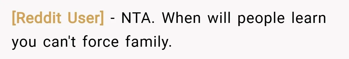 [Reddit User] − NTA. When will people learn you can't force family.