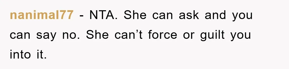 nanimal77 − NTA. She can ask and you can say no. She can’t force or guilt you into it.