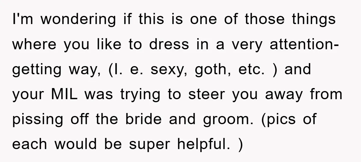I'm wondering if this is one of those things where you like to dress in a very attention-getting way, (I. e. sexy, goth, etc. ) and your MIL was trying...